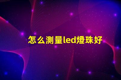 怎么測量led燈珠好壞