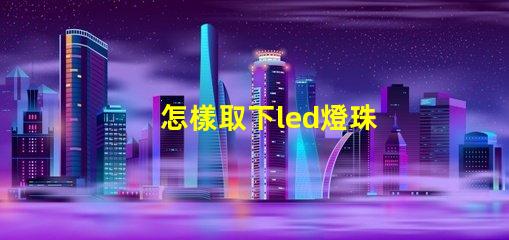 怎樣取下led燈珠