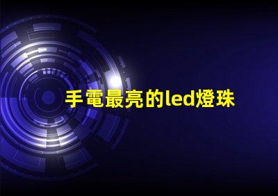 手電最亮的led燈珠型號(hào)