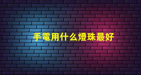 手電用什么燈珠最好