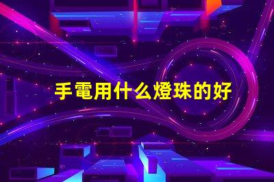 手電用什么燈珠的好