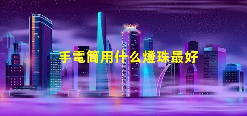 手電筒用什么燈珠最好