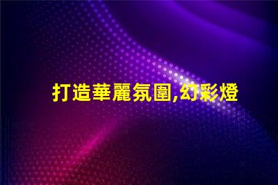 打造華麗氛圍,幻彩燈珠氛圍燈讓你瞬間魅力大增