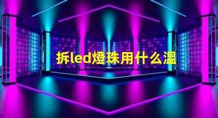 拆led燈珠用什么溫度
