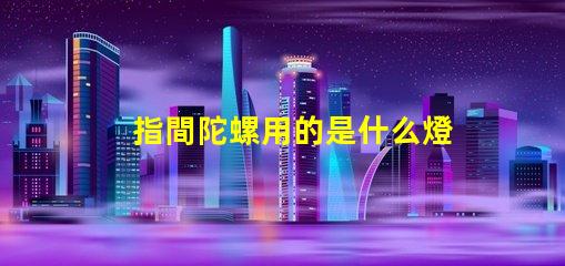 指間陀螺用的是什么燈珠