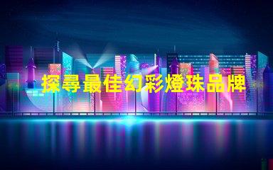 探尋最佳幻彩燈珠品牌,打造絢麗視覺盛宴