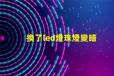 換了led燈珠燈變暗