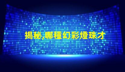 揭秘,哪種幻彩燈珠才是最佳選擇