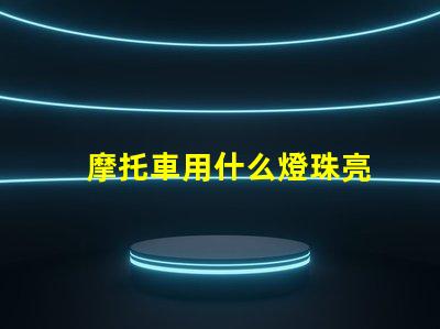 摩托車用什么燈珠亮