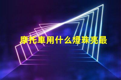 摩托車用什么燈珠亮最好