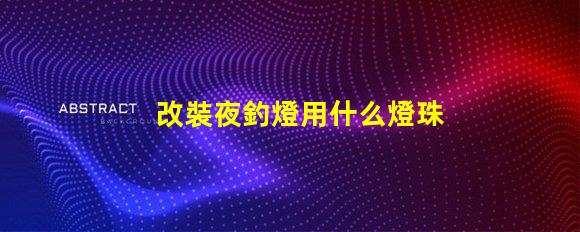 改裝夜釣燈用什么燈珠