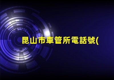 昆山市車管所電話號(hào)碼？