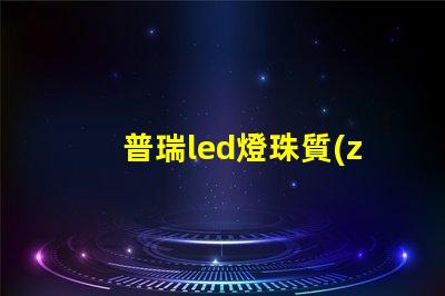 普瑞led燈珠質(zhì)量怎么樣