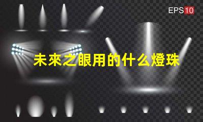 未來之眼用的什么燈珠