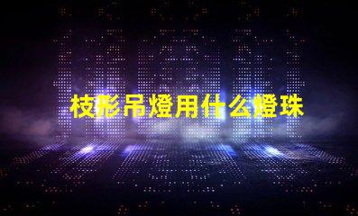 枝形吊燈用什么燈珠
