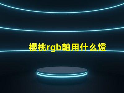 櫻桃rgb軸用什么燈珠