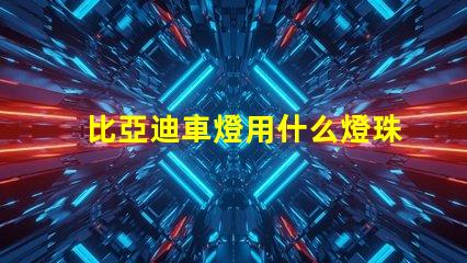 比亞迪車燈用什么燈珠