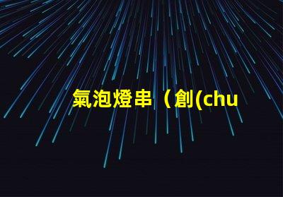 氣泡燈串（創(chuàng)意裝飾照明燈串）