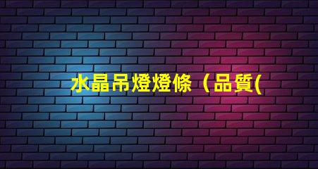 水晶吊燈燈條（品質(zhì)優(yōu)良的水晶吊燈燈條）