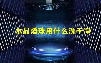 水晶燈珠用什么洗干凈