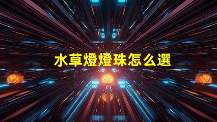 水草燈燈珠怎么選