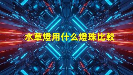 水草燈用什么燈珠比較好