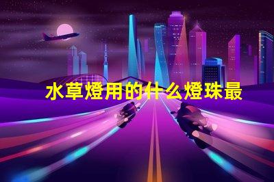 水草燈用的什么燈珠最亮