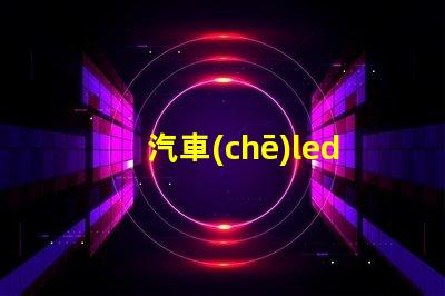 汽車(chē)led燈燒燈珠