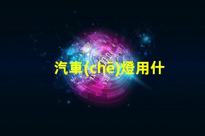 汽車(chē)燈用什么燈珠