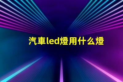 汽車led燈用什么燈珠好