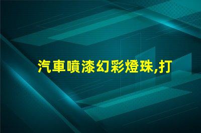 汽車噴漆幻彩燈珠,打造耀眼奪目的車身
