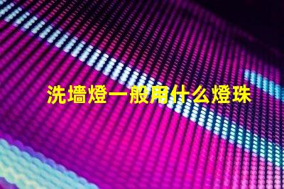 洗墻燈一般用什么燈珠