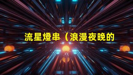 流星燈串（浪漫夜晚的點(diǎn)亮之選）