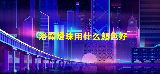 浴霸燈珠用什么顏色好