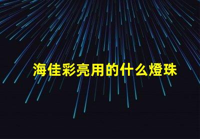 海佳彩亮用的什么燈珠