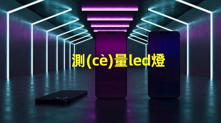 測(cè)量led燈珠用什么表