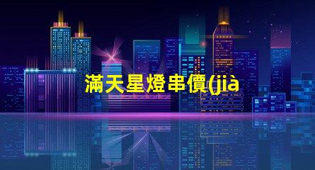 滿天星燈串價(jià)格（滿天星燈串價(jià)格查詢）