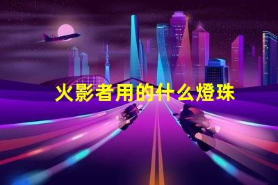 火影者用的什么燈珠