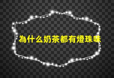 為什么奶茶都有燈珠味