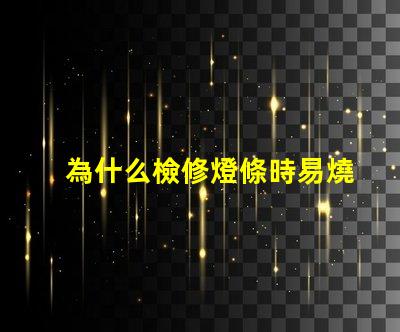 為什么檢修燈條時易燒燈珠