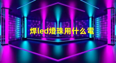 焊led燈珠用什么電烙鐵