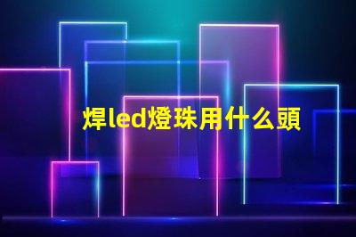 焊led燈珠用什么頭烙鐵