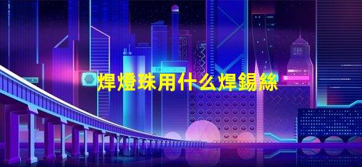 焊燈珠用什么焊錫絲
