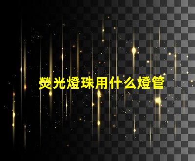 熒光燈珠用什么燈管