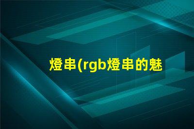 燈串(rgb燈串的魅力)