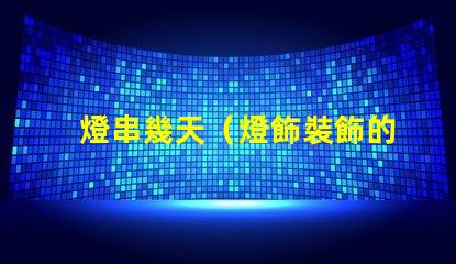 燈串幾天（燈飾裝飾的時(shí)間）