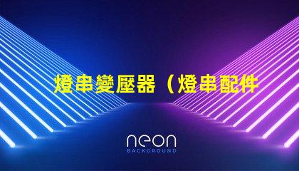 燈串變壓器（燈串配件選擇指南）