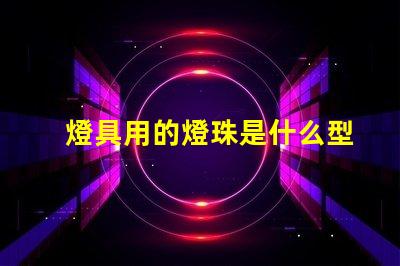 燈具用的燈珠是什么型號(hào)的