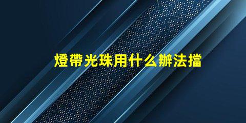 燈帶光珠用什么辦法擋得住