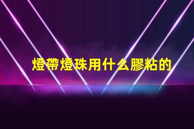 燈帶燈珠用什么膠粘的好